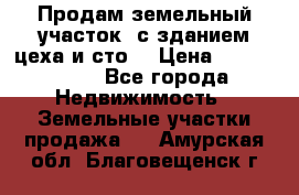  Продам земельный участок, с зданием цеха и сто. › Цена ­ 7 000 000 - Все города Недвижимость » Земельные участки продажа   . Амурская обл.,Благовещенск г.